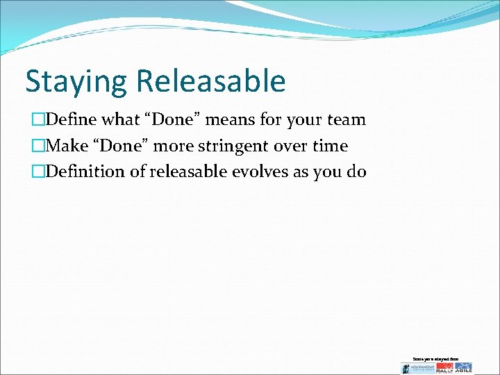 Staying Releasable �Define what “Done” means for your team �Make “Done” more stringent over