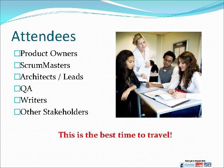 Attendees �Product Owners �Scrum. Masters �Architects / Leads �QA �Writers �Other Stakeholders This is