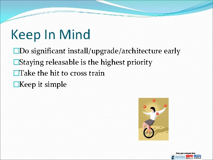 Keep In Mind �Do significant install/upgrade/architecture early �Staying releasable is the highest priority �Take