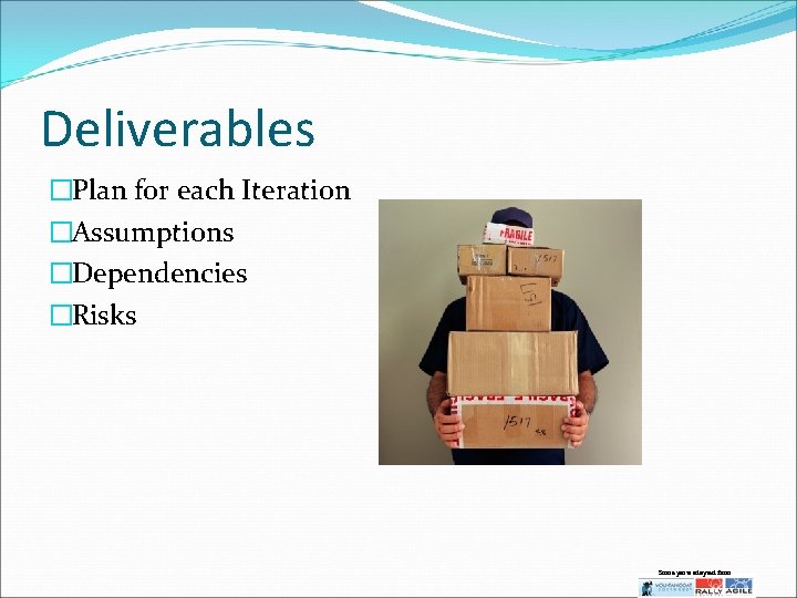 Deliverables �Plan for each Iteration �Assumptions �Dependencies �Risks Some parts adapted from: 