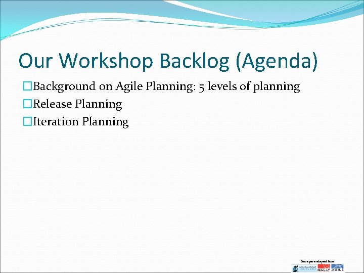Our Workshop Backlog (Agenda) �Background on Agile Planning: 5 levels of planning �Release Planning