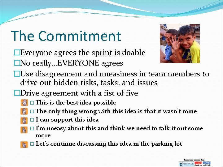 The Commitment �Everyone agrees the sprint is doable �No really…EVERYONE agrees �Use disagreement and