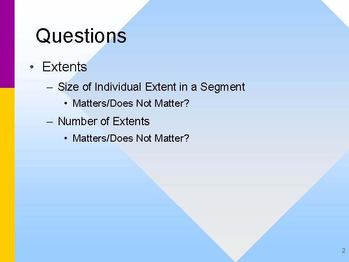 Questions • Extents – Size of Individual Extent in a Segment • Matters/Does Not