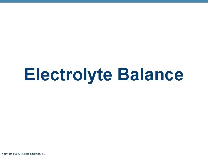 Electrolyte Balance Copyright © 2010 Pearson Education, Inc. 