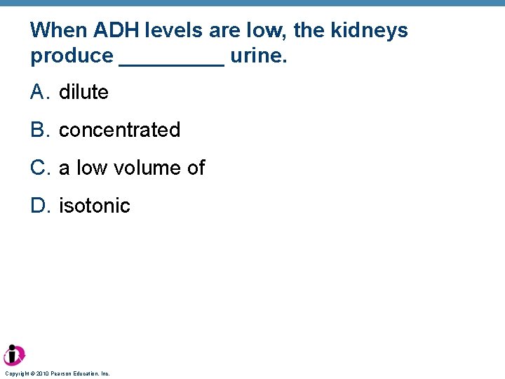 When ADH levels are low, the kidneys produce _____ urine. A. dilute B. concentrated