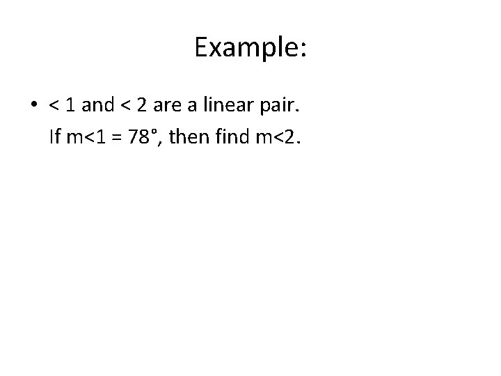 Example: • < 1 and < 2 are a linear pair. If m<1 =