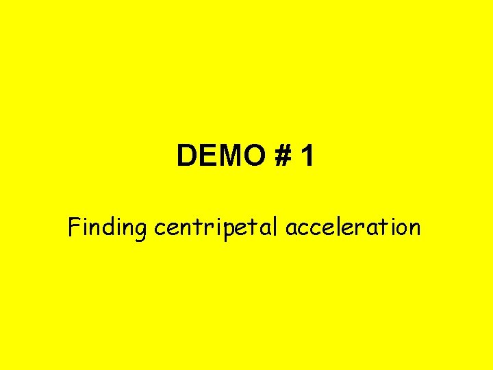 DEMO # 1 Finding centripetal acceleration 