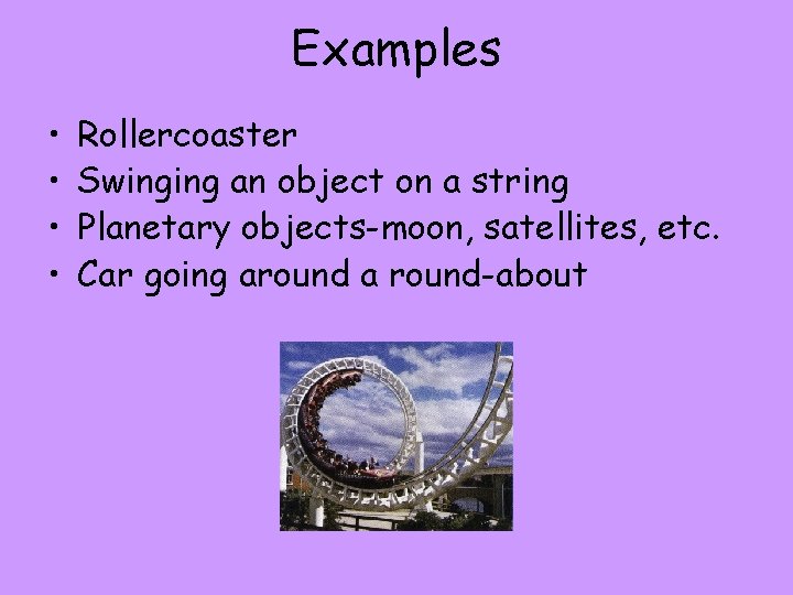 Examples • • Rollercoaster Swinging an object on a string Planetary objects-moon, satellites, etc.