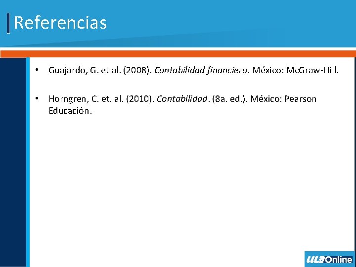 Referencias • Guajardo, G. et al. (2008). Contabilidad financiera. México: Mc. Graw-Hill. • Horngren,