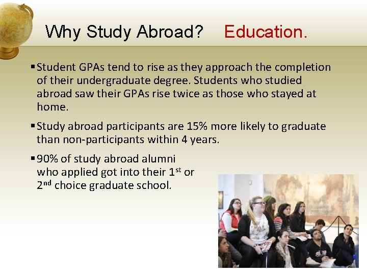 Why Study Abroad? Education. § Student GPAs tend to rise as they approach the