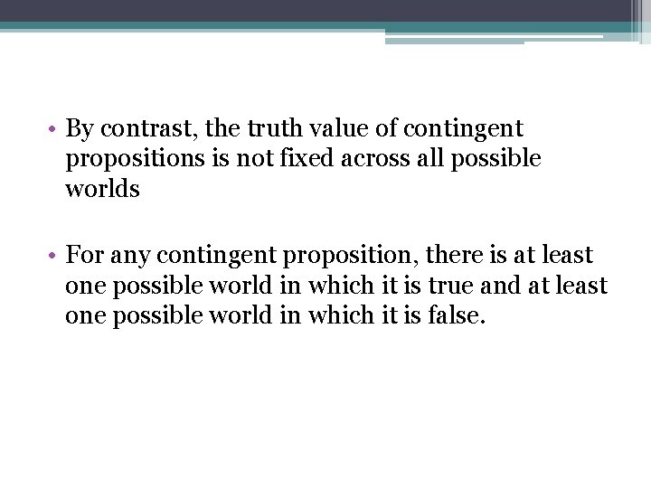  • By contrast, the truth value of contingent propositions is not fixed across