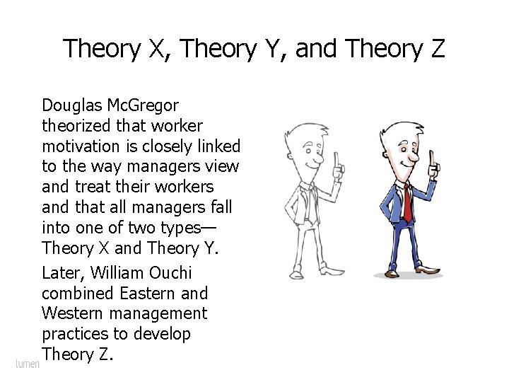 Theory X, Theory Y, and Theory Z Douglas Mc. Gregor theorized that worker motivation