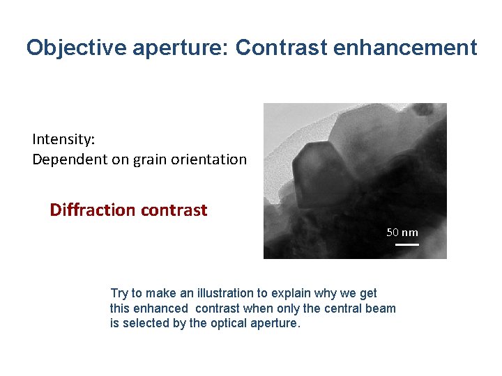 Objective aperture: Contrast enhancement Intensity: Dependent on grain orientation Diffraction contrast 50 nm Try