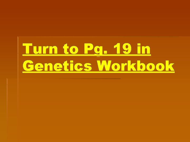 Turn to Pg. 19 in Genetics Workbook 