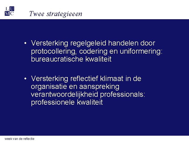 Twee strategieeen • Versterking regelgeleid handelen door protocollering, codering en uniformering: bureaucratische kwaliteit •