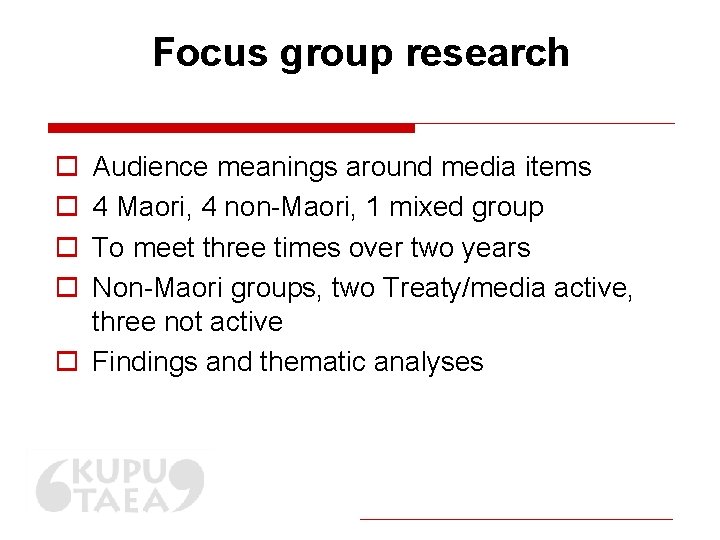 Focus group research o o Audience meanings around media items 4 Maori, 4 non-Maori,