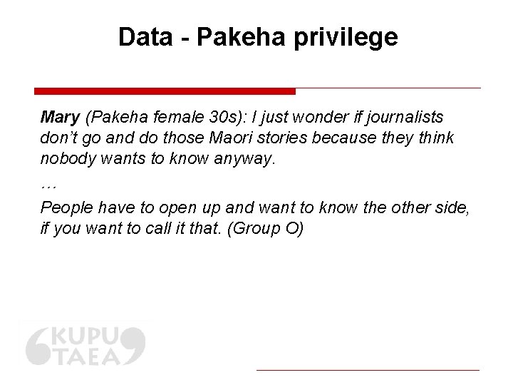 Data - Pakeha privilege Mary (Pakeha female 30 s): I just wonder if journalists