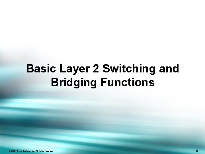 Basic Layer 2 Switching and Bridging Functions ©© 2002, 2003, Cisco. Systems, Inc. Allrightsreserved.