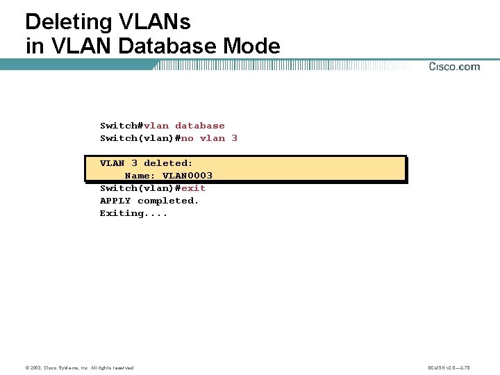 Deleting VLANs in VLAN Database Mode Switch#vlan database Switch(vlan)#no vlan 3 VLAN 3 deleted: