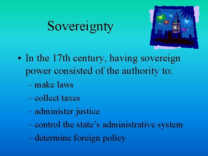 Sovereignty • In the 17 th century, having sovereign power consisted of the authority