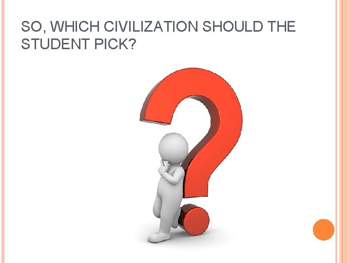 SO, WHICH CIVILIZATION SHOULD THE STUDENT PICK? 