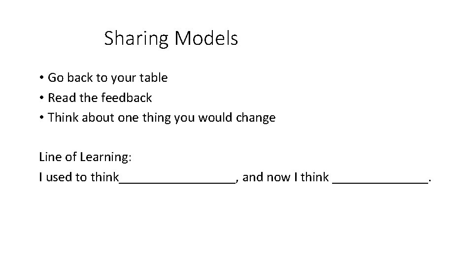 Sharing Models • Go back to your table • Read the feedback • Think