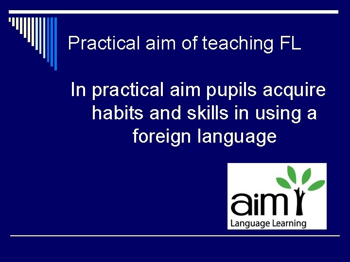 Practical aim of teaching FL In practical aim pupils acquire habits and skills in