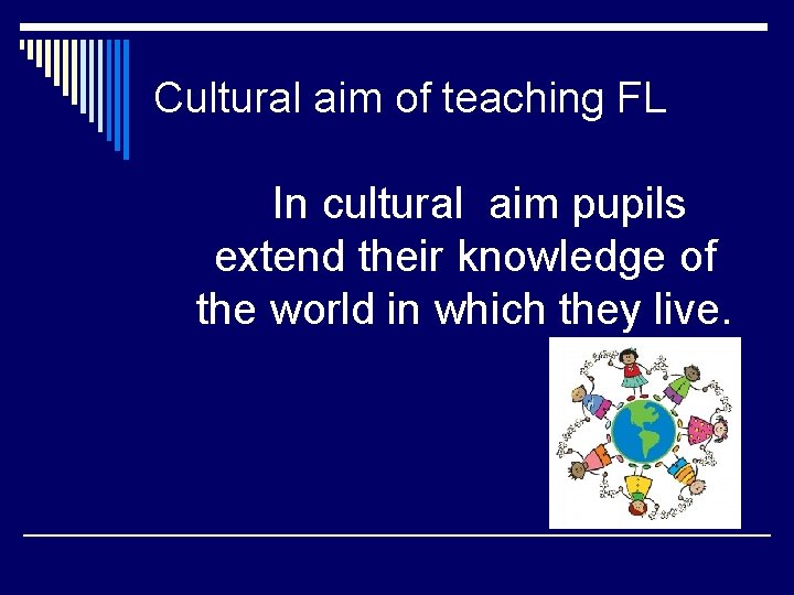 Cultural aim of teaching FL In cultural aim pupils extend their knowledge of the