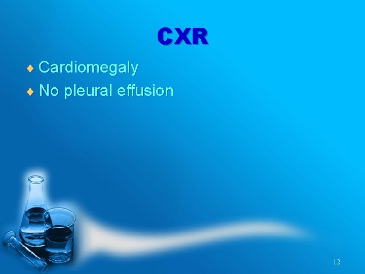 CXR ¨ Cardiomegaly ¨ No pleural effusion 12 