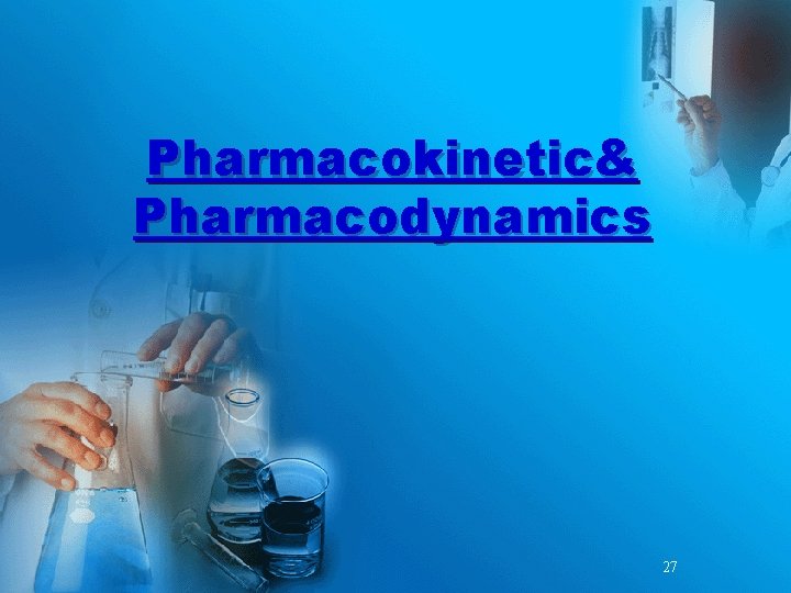 Pharmacokinetic& Pharmacodynamics 27 