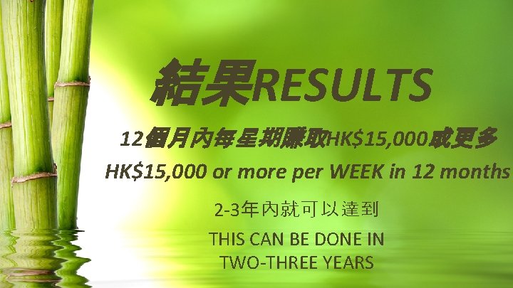 結果RESULTS 12個月內每星期賺取HK$15, 000或更多 HK$15, 000 or more per WEEK in 12 months 2 -3年內就可以達到