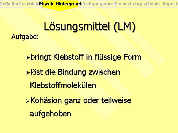 Definition. Geschichte Physik. Verfestigungsmech. Einsatz. Lehrplan Didakt. Aspekte Physik. Hintergrund Aufgabe: Lösungsmittel (LM) Øbringt