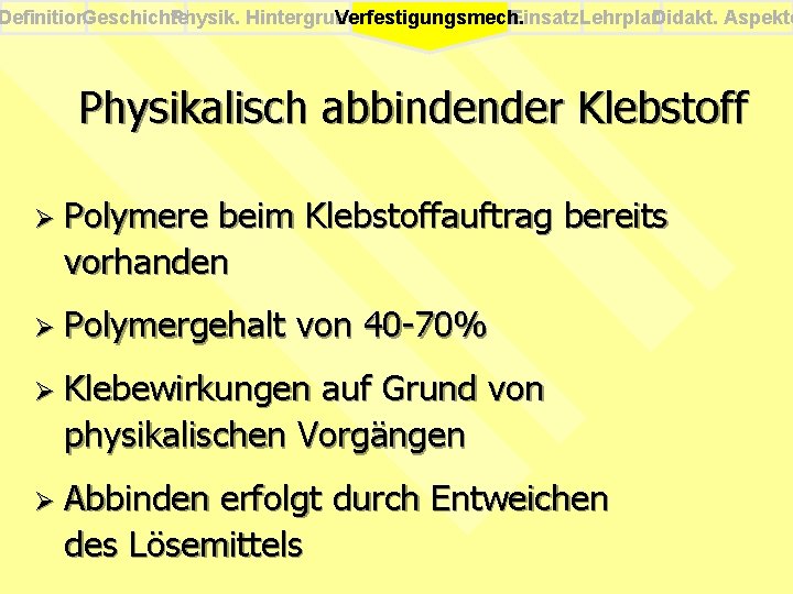 Definition. Geschichte Physik. Hintergrund Einsatz. Lehrplan Didakt. Aspekte Verfestigungsmech. Physikalisch abbindender Klebstoff Ø Polymere