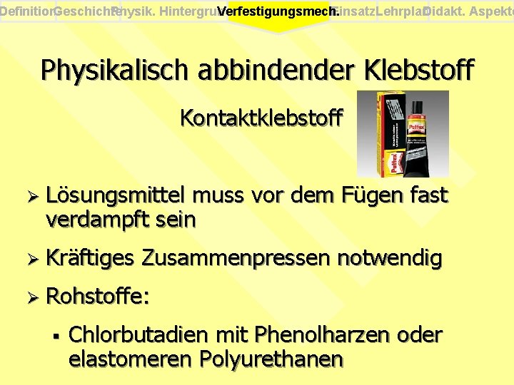 Definition. Geschichte Physik. Hintergrund Einsatz. Lehrplan Didakt. Aspekte Verfestigungsmech. Physikalisch abbindender Klebstoff Kontaktklebstoff Ø