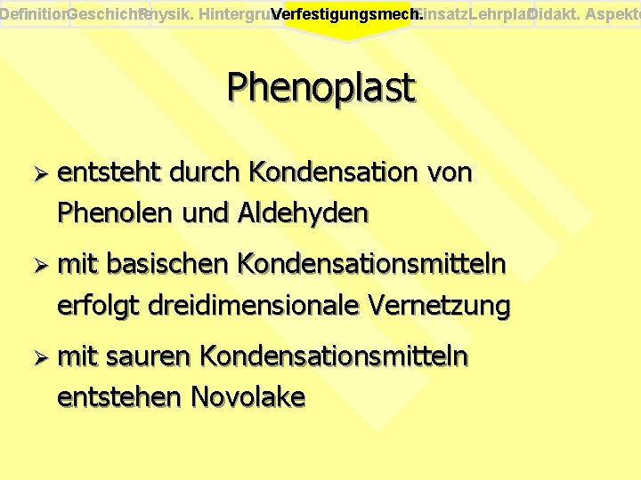 Definition. Geschichte Physik. Hintergrund Einsatz. Lehrplan Didakt. Aspekte Verfestigungsmech. Phenoplast Ø entsteht durch Kondensation