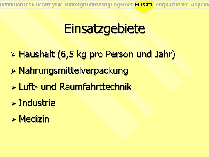 Definition. Geschichte Physik. Hintergrund Verfestigungsmech. Einsatz. Lehrplan Didakt. Aspekte Einsatzgebiete Ø Haushalt (6, 5