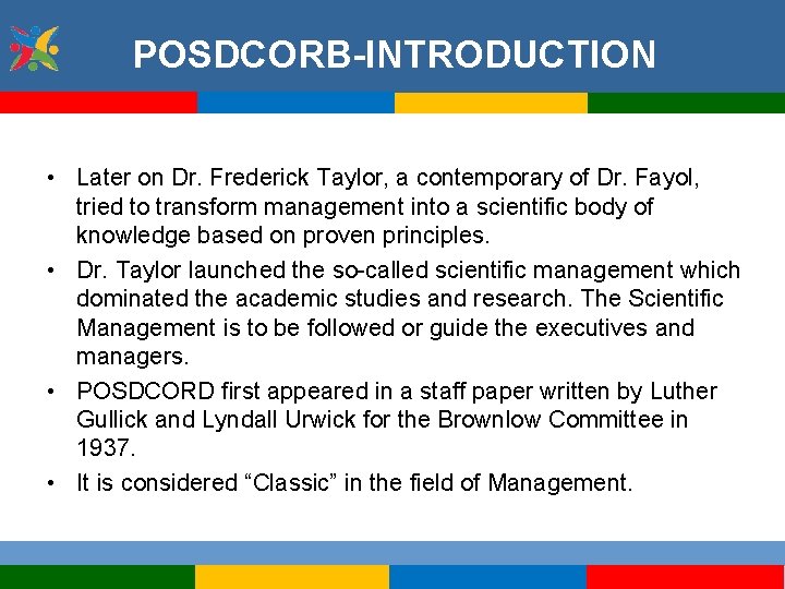 POSDCORB-INTRODUCTION • Later on Dr. Frederick Taylor, a contemporary of Dr. Fayol, tried to