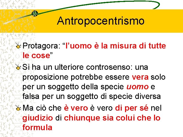 Antropocentrismo Protagora: “l’uomo è la misura di tutte le cose” Si ha un ulteriore