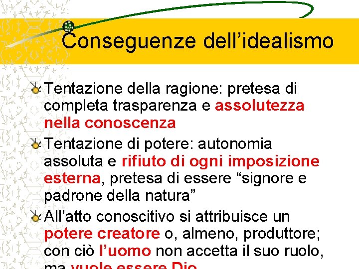 Conseguenze dell’idealismo Tentazione della ragione: pretesa di completa trasparenza e assolutezza nella conoscenza Tentazione