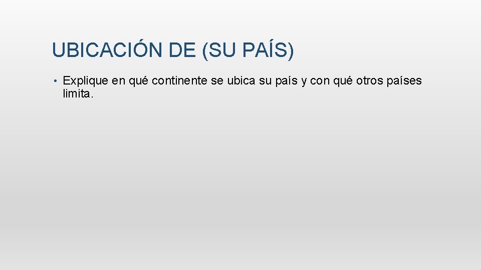 UBICACIÓN DE (SU PAÍS) • Explique en qué continente se ubica su país y