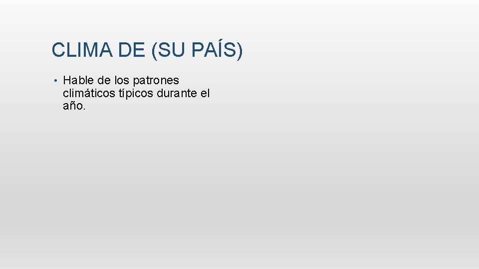 CLIMA DE (SU PAÍS) • Hable de los patrones climáticos típicos durante el año.