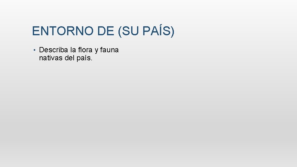 ENTORNO DE (SU PAÍS) • Describa la flora y fauna nativas del país. 