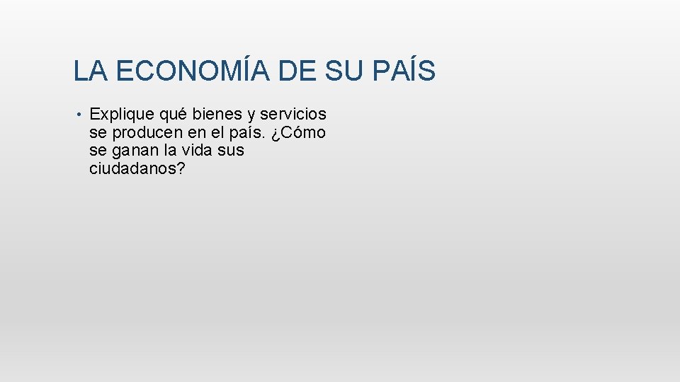 LA ECONOMÍA DE SU PAÍS • Explique qué bienes y servicios se producen en