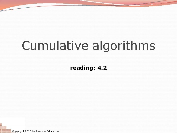 Cumulative algorithms reading: 4. 2 Copyright 2010 by Pearson Education 