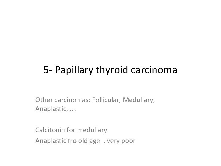 5 - Papillary thyroid carcinoma Other carcinomas: Follicular, Medullary, Anaplastic, …. . Calcitonin for 5 - Papillary thyroid carcinoma Other carcinomas: Follicular, Medullary, Anaplastic, …. . Calcitonin for