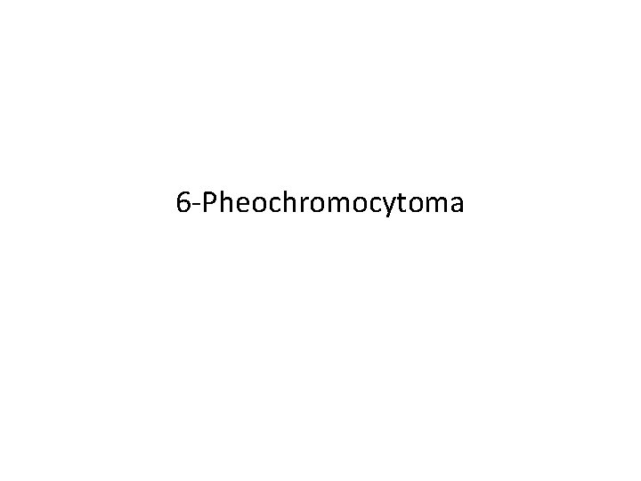 6 -Pheochromocytoma 6 -Pheochromocytoma