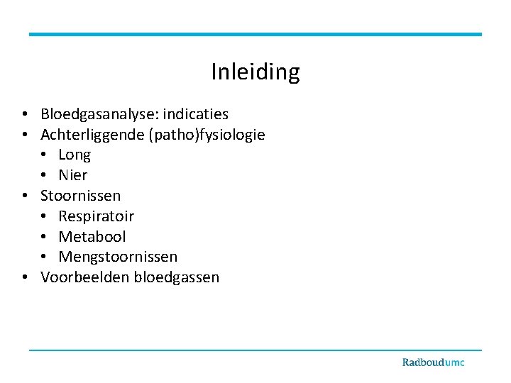 Inleiding • Bloedgasanalyse: indicaties • Achterliggende (patho)fysiologie • Long • Nier • Stoornissen •