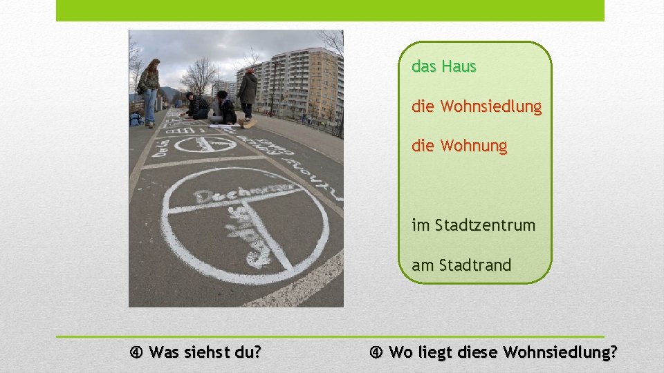 das Haus die Wohnsiedlung die Wohnung im Stadtzentrum am Stadtrand Was siehst du? Wo