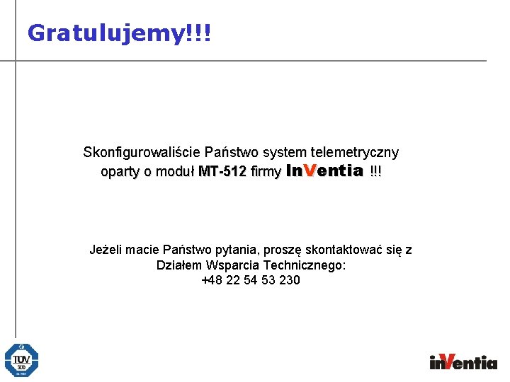 Gratulujemy!!! Skonfigurowaliście Państwo system telemetryczny oparty o moduł MT-512 firmy In. Ventia !!! Jeżeli