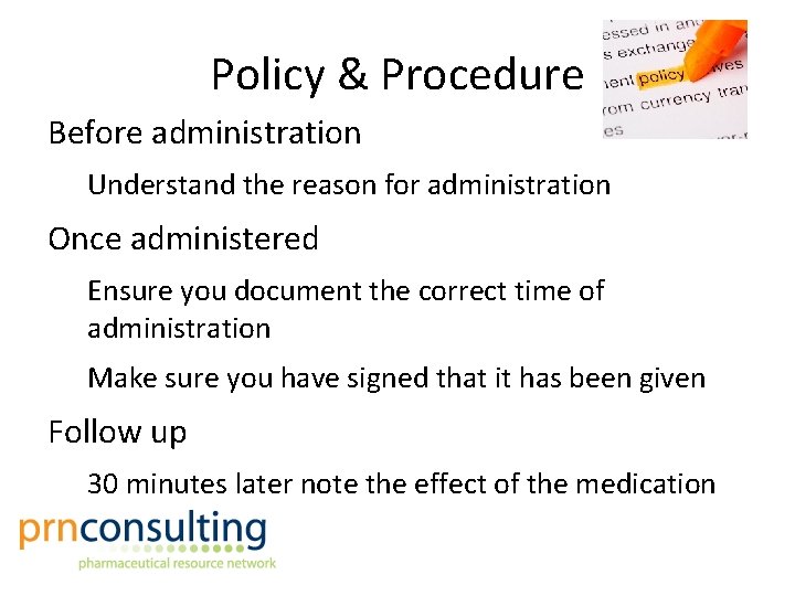 Policy & Procedure Before administration Understand the reason for administration Once administered Ensure you